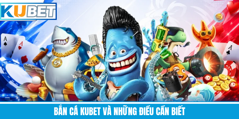 Bắn Cá Kubet Và Những Điều Cần Biết