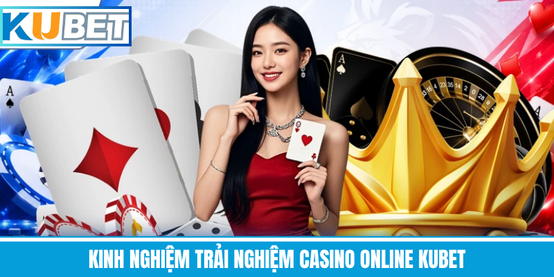 Kinh Nghiệm Trải Nghiệm Casino Online Kubet
