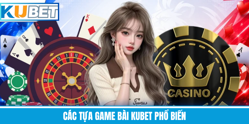 Các Tựa Game Bài Kubet Phổ Biến