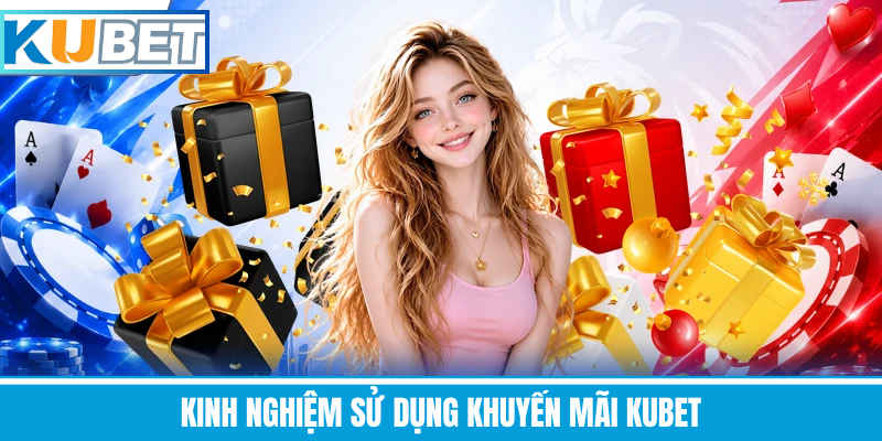 Kinh Nghiệm Sử Dụng Khuyến Mãi Kubet