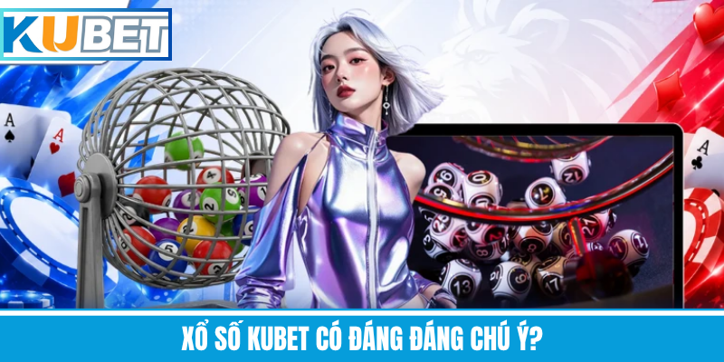 Xổ Số Kubet Có Đáng Đáng Chú Ý?