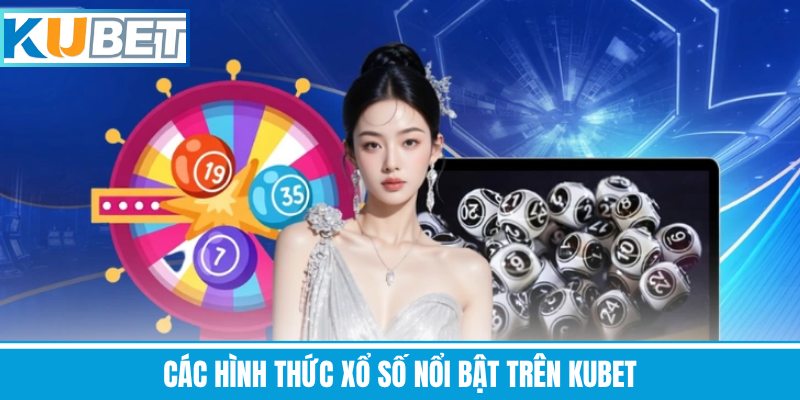 Các Hình Thức Xổ Số Nổi Bật Trên Kubet